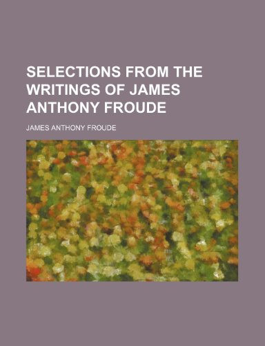 Selections from the writings of James Anthony Froude (9781236595751) by Froude, James Anthony
