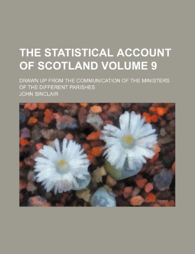 The statistical account of Scotland; drawn up from the communication of the ministers of the different parishes Volume 9 (9781236596086) by Sinclair, John