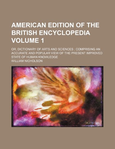 American edition of the British encyclopedia; or, Dictionary of Arts and sciences comprising an accurate and popular view of the present improved state of human knowledge Volume 1 (9781236604408) by Nicholson, William