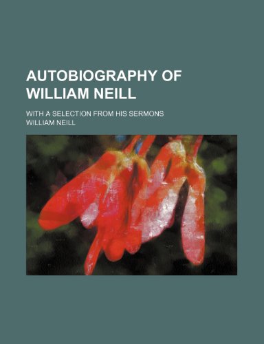 Autobiography of William Neill; with a selection from his sermons (9781236609144) by Neill, William