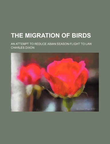The migration of birds; an attempt to reduce abian season-flight to law (9781236609885) by Dixon, Charles