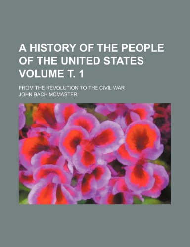 A history of the people of the United States; from the revolution to the civil war Volume Ñ‚. 1 (9781236611383) by Mcmaster, John Bach