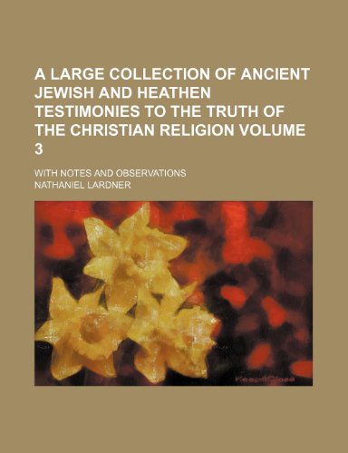 A large Collection of ancient Jewish and Heathen Testimonies to the Truth of the Christian Religion; with Notes and Observations Volume 3 (9781236616883) by Lardner, Nathaniel