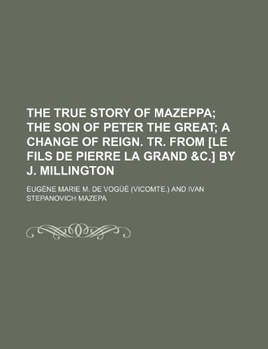 9781236617934: The true story of Mazeppa; The son of Peter the great A change of reign. Tr. from [Le fils de Pierre la grand &c.] by J. Millington