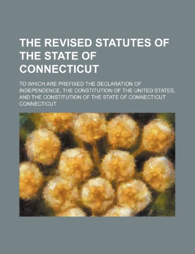 The Revised Statutes of the State of Connecticut; To Which Are Prefixed the Declaration of Independence, the Constitution of the United States, and Th (9781236620460) by Connecticut