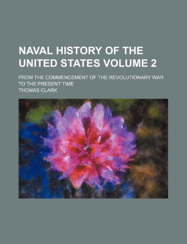 Naval History of the United States; From the Commencement of the Revolutionary War to the Present Time Volume 2 (9781236620682) by Thomas Clark