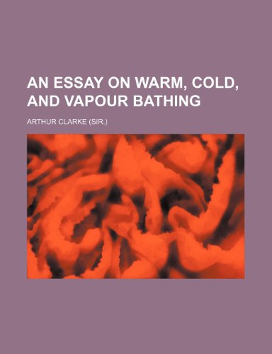 An essay on warm, cold, and vapour bathing (9781236622792) by Clarke, Arthur