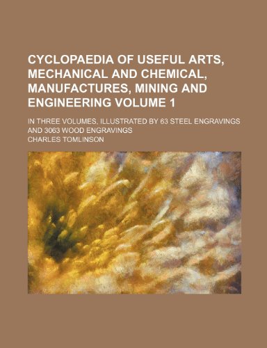 Cyclopaedia of useful arts, mechanical and chemical, manufactures, mining and engineering; in three volumes, illustrated by 63 steel engravings and 3063 wood engravings Volume 1 (9781236623430) by Tomlinson, Charles