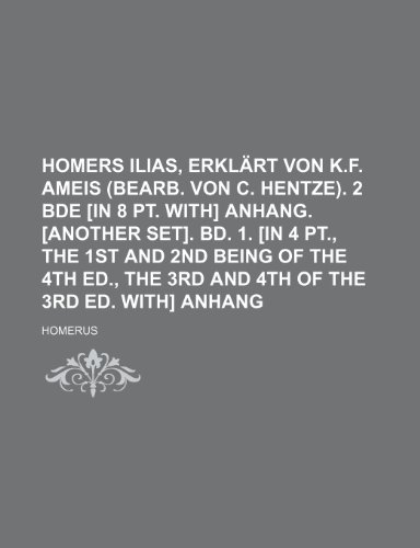 Homers Ilias, Erklart Von K.F. Ameis (Bearb. Von C. Hentze). 2 Bde [In 8 PT. With] Anhang. [Another Set]. Bd. 1. [In 4 PT., the 1st and 2nd Being of T (9781236623447) by Homerus