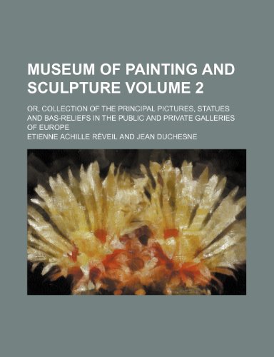 Museum of Painting and Sculpture; Or, Collection of the Principal Pictures, Statues and Bas-Reliefs in the Public and Private Galleries of Europe Volu (9781236623607) by Etienne Achille Reveil,Etienne Achille R. Veil