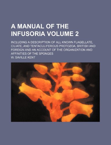 A Manual of the Infusoria Including a Description of All Known Flagellate, Ciliate, and Tentaculiferous Protozoa, British and Foreign and an Account of the Organization and Affinities of the Sponges Volume 2 - W. Saville Kent