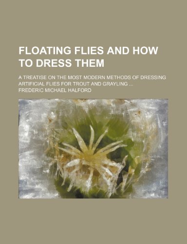 Imagen de archivo de Floating Flies and How to Dress Them; A Treatise on the Most Modern Methods of Dressing Artificial Flies for Trout and Grayling a la venta por MusicMagpie
