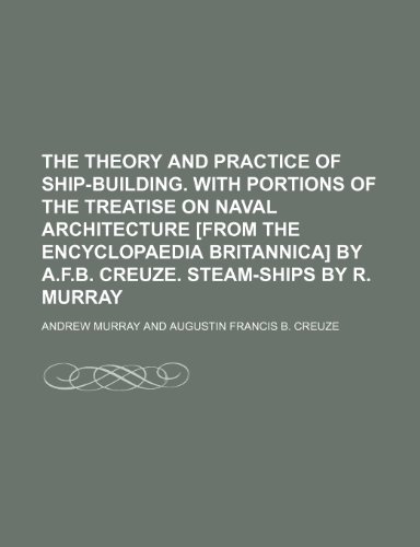 9781236626912: The theory and practice of ship-building. With portions of the treatise on naval architecture [from the Encyclopaedia Britannica] by A.F.B. Creuze. Steam-ships by R. Murray