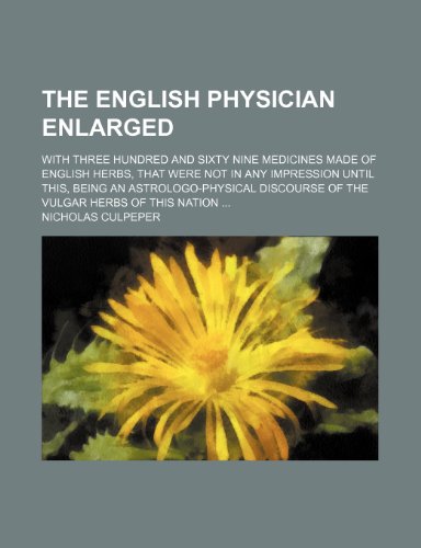 The English physician enlarged; with three hundred and sixty nine medicines made of English herbs, that were not in any impression until this, being ... discourse of the vulgar herbs of this nation (9781236629609) by Culpeper, Nicholas