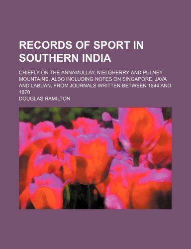 Records of sport in southern India; chiefly on the Annamullay, Nielgherry and Pulney mountains, also including notes on Singapore, Java and Labuan, from journals written between 1844 and 1870 (9781236632852) by Hamilton, Douglas