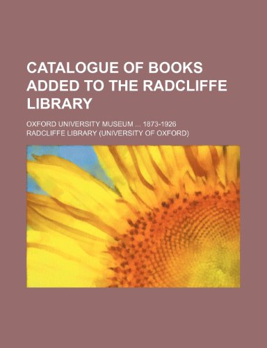 9781236634931: Catalogue of books added to the Radcliffe Library; Oxford University Museum 1873-1926