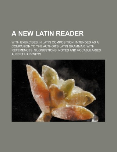A new Latin reader; with exercises in Latin composition, intended as a companion to the author's Latin grammar. With references, suggestions, notes and vocabularies (9781236635297) by Harkness, Albert