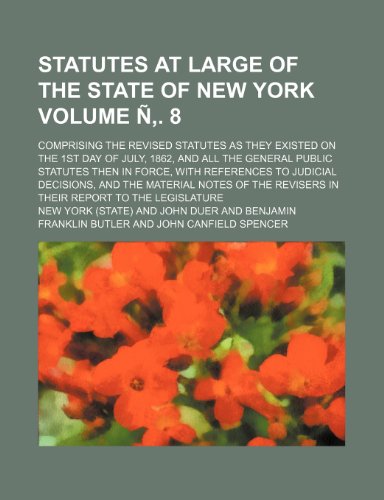Statutes at large of the state of New York; comprising the Revised statutes as they existed on the 1st day of July, 1862, and all the general public ... to judicial decisions, and the Volume Ã‘â€š. 8 (9781236637826) by York, New