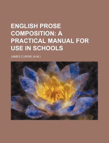 English prose composition; a practical manual for use in schools (9781236638038) by Currie, James