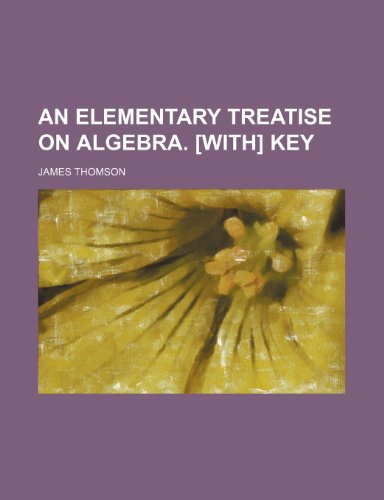 An elementary treatise on algebra. [With] Key (9781236640437) by Thomson, James