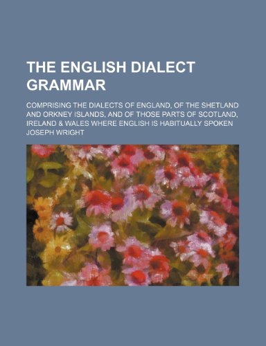 The English Dialect Grammar; Comprising the Dialects of England, of the Shetland and Orkney Islands, and of Those Parts of Scotland, Ireland & Wales W (9781236640505) by Wright, Joseph