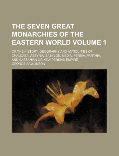 The seven great monarchies of the eastern world; or the history, geography and antiquities of Chaldaea, Assyria, Babylon, Media, Persia, Parthia, and Sassanian or New Persian empire Volume 1 (9781236640734) by Rawlinson, George
