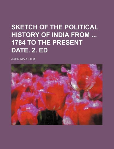 Sketch of the political history of India from 1784 to the present date. 2. ed (9781236641137) by Malcolm, John