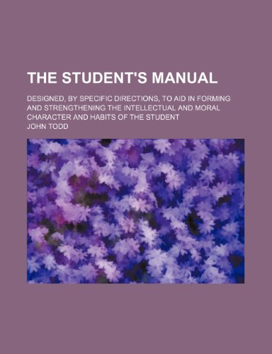 The student's manual; designed, by specific directions, to aid in forming and strengthening the intellectual and moral character and habits of the student (9781236645036) by Todd, John
