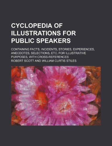 Cyclopedia of illustrations for public speakers; containing facts, incidents, stories, experiences, anecdotes, selections, etc. for illustrative purposes, with cross-references (9781236650016) by Scott, Robert