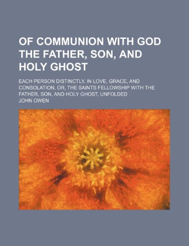 Of Communion with God the Father, Son, and Holy Ghost; Each Person Distinctly, in Love, Grace, and Consolation, Or, the Saints Fellowship with the Fat (9781236650771) by Owen, John