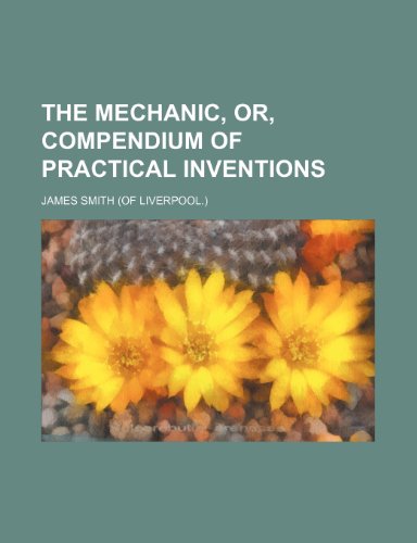 The mechanic, or, Compendium of practical inventions (9781236650955) by Smith, James