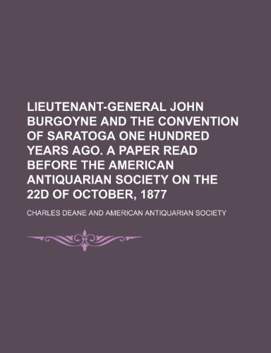 Lieutenant-General John Burgoyne and the convention of Saratoga one hundred years ago. A paper read before the American antiquarian society on the 22d of October, 1877 (9781236652188) by Deane, Charles