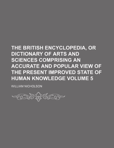 The British encyclopedia, or Dictionary of arts and sciences comprising an accurate and popular view of the present improved state of human knowledge Volume 5 (9781236654342) by Nicholson, William