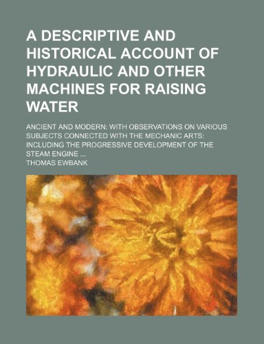 9781236654779: A descriptive and historical account of hydraulic and other machines for raising water; ancient and modern with observations on various subjects ... progressive development of the steam engine