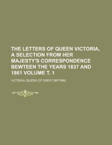 The Letters of Queen Victoria, a Selection from Her Majesty's Correspondence Bewteen the Years 1837 and 1861 Volume . 1 (9781236655424) by Victoria