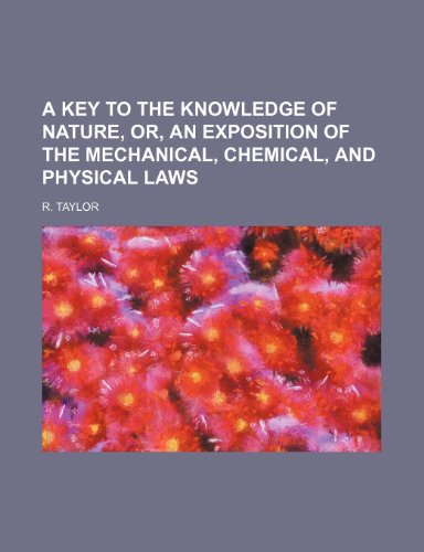 A key to the knowledge of nature, or, An exposition of the mechanical, chemical, and physical laws (9781236656964) by Taylor, R.