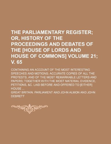 The parliamentary register; or, History of the proceedings and debates of the [House of Lords and House of Commons]. containing an account of the ... copies of all the protests, Volume 21; v. 65 (9781236658555) by Parliament, Great Britain.
