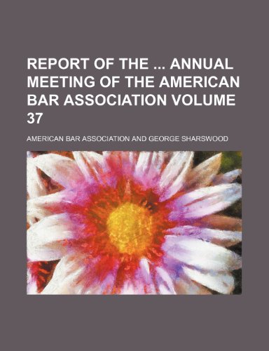 Report of the annual meeting of the American Bar Association Volume 37 (9781236659590) by Association, American Bar