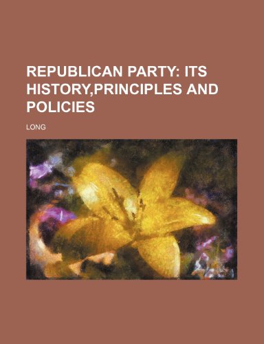 Republican Party; Its History, Principles and Policies (9781236664884) by Long, Charles 1947-