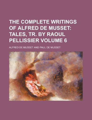 The Complete Writings of Alfred de Musset; Tales, tr. by Raoul Pellissier Volume 6 (9781236665966) by Musset, Alfred De