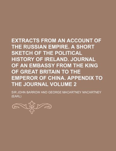 Extracts from an account of the Russian empire. A short sketch of the political history of Ireland. Journal of an embassy from the King of Great ... of China. Appendix to the Journal Volume 2 (9781236665973) by Barrow, Sir John