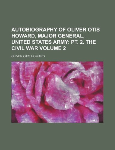 Autobiography of Oliver Otis Howard, Major General, United States Army; pt. 2. The Civil War Volume 2 (9781236666574) by Howard, Oliver Otis