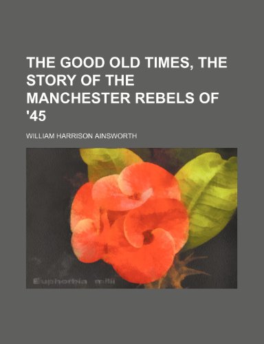 The Good Old Times, the Story of the Manchester Rebels of '45 (9781236667007) by Ainsworth, William Harrison