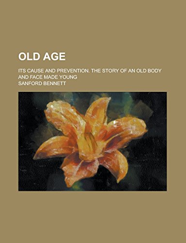 9781236670045: Old Age; Its Cause and Prevention. the Story of an Old Body and Face Made Young