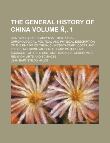 The General History of China; Containing A Geographical, Historical, Chronological, Political and Physical Description of the Empire of China, ... and Particular Accaount of Volume Ã‘â€š. 1 (9781236680945) by Halde, Jean Baptiste Du