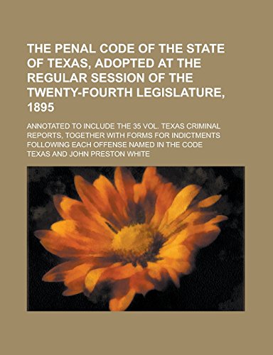 9781236744524: The Penal Code of the State of Texas, Adopted at the Regular Session of the Twenty-fourth Legislature, 1895; Annotated to Include the 35 Vol. Texas ... Following Each Offense Named in the