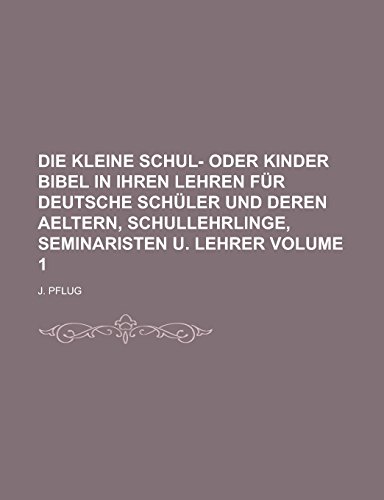 9781236759115: Die kleine Schul- oder Kinder Bibel in ihren Lehren fr deutsche Schler und deren Aeltern, Schullehrlinge, Seminaristen u. Lehrer Volume 1