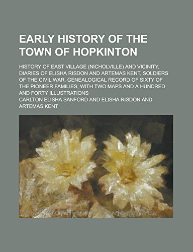 9781236768629: Early History of the Town of Hopkinton; History of East Village (Nicholville) and Vicinity, Diaries of Elisha Risdon and Artemas Kent, Soldiers of the ... of the Pioneer Families; With Two Maps and a