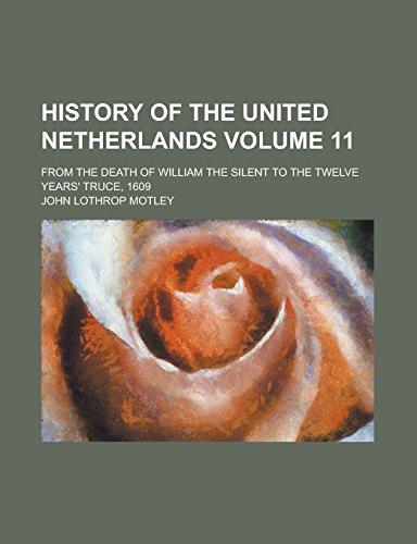 History of the United Netherlands; From the Death of William the Silent to the Twelve Years Truce, 1609 Volume 11 (Paperback) - John Lothrop Motley