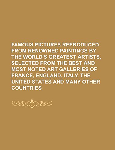 9781236774828: Famous Pictures Reproduced from Renowned Paintings by the World's Greatest Artists, Selected from the Best and Most Noted Art Galleries of France, ... the United States and Many Other Countries